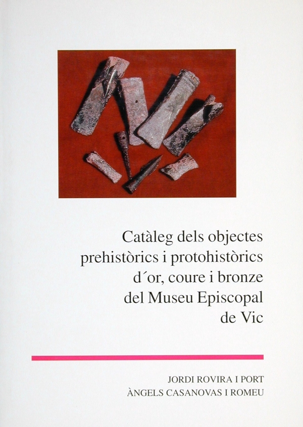 Catàleg dels objectes prehistòrics i protohistòrics d'or, coure i bronze del Museu Episcopal de Vic (Ed - 1999)